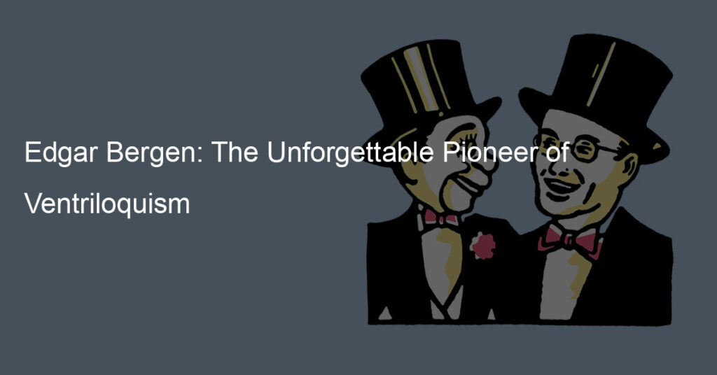 Edgar Bergen: The Unforgettable Pioneer of Ventriloquism