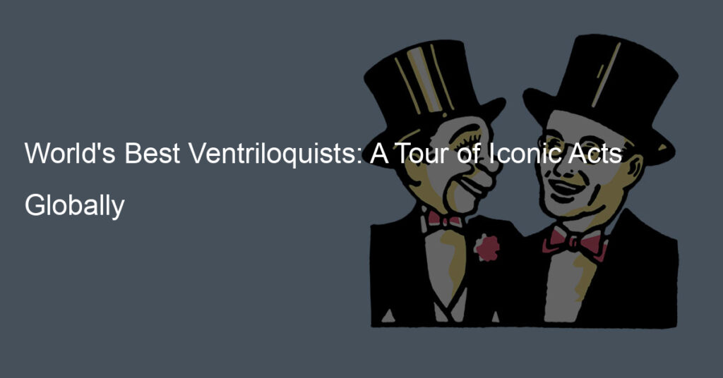 World's Best Ventriloquists: A Tour of Iconic Acts Globally