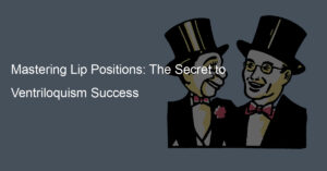 Mastering Lip Positions: The Secret to Ventriloquism Success